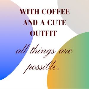 With coffee and a cute outfit all things are possible.